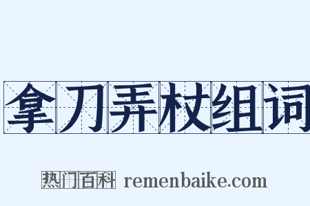 拿刀弄杖组词是什么意思的图片